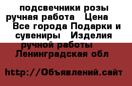 подсвечники розы ручная работа › Цена ­ 1 - Все города Подарки и сувениры » Изделия ручной работы   . Ленинградская обл.